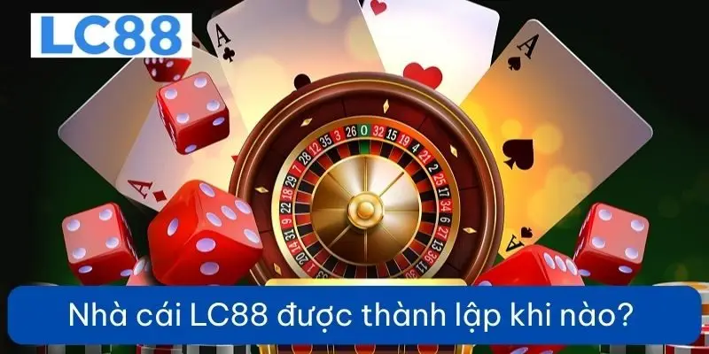 Nh&agrave; c&aacute;i LC88 được th&agrave;nh lập khi n&agrave;o?